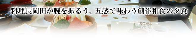 料理長岡田が腕を振るう、五感で味わう創作和食の夕食